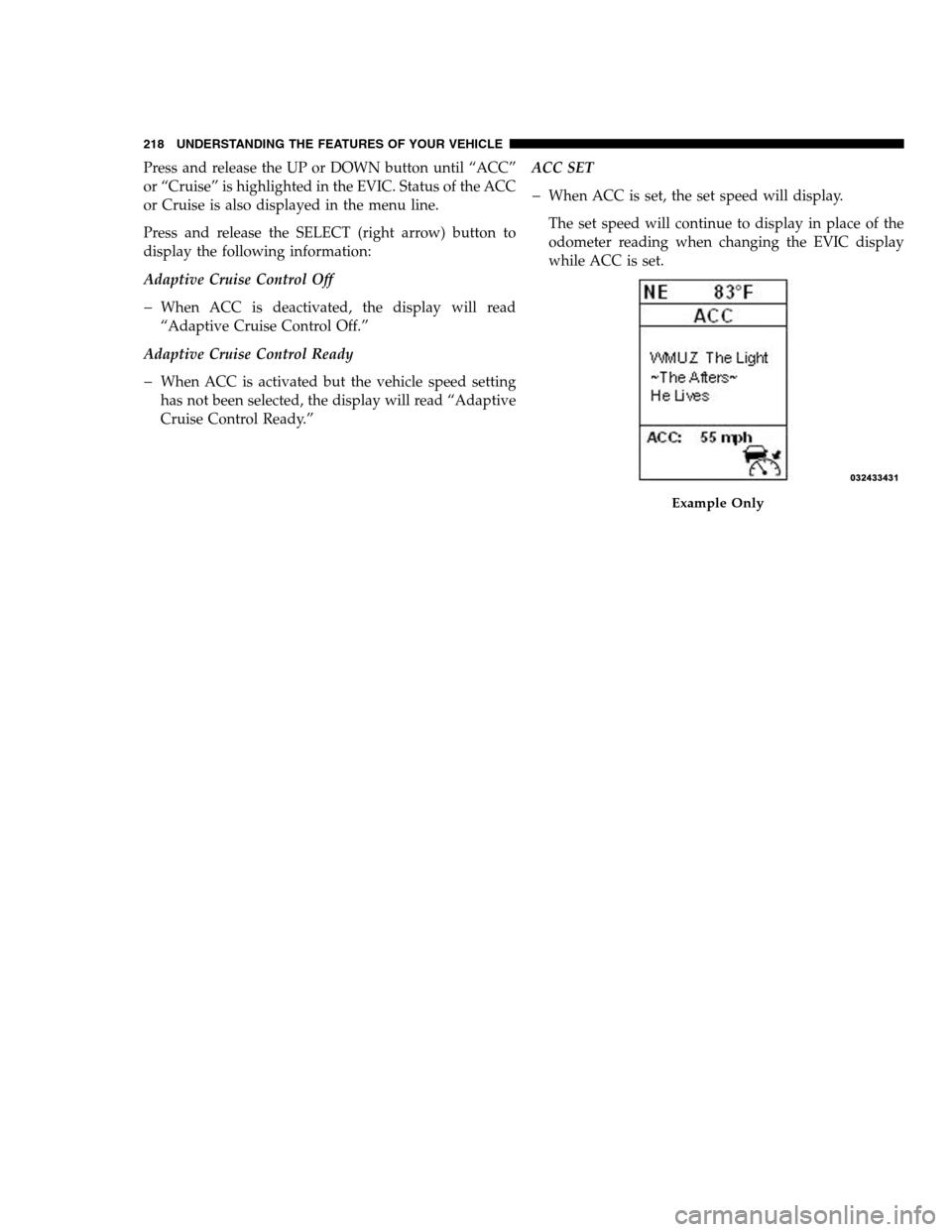 DODGE CHARGER SRT 2012 7.G Owners Manual Press and release the UP or DOWN button until “ACC”
or “Cruise” is highlighted in the EVIC. Status of the ACC
or Cruise is also displayed in the menu line.
Press and release the SELECT (right 