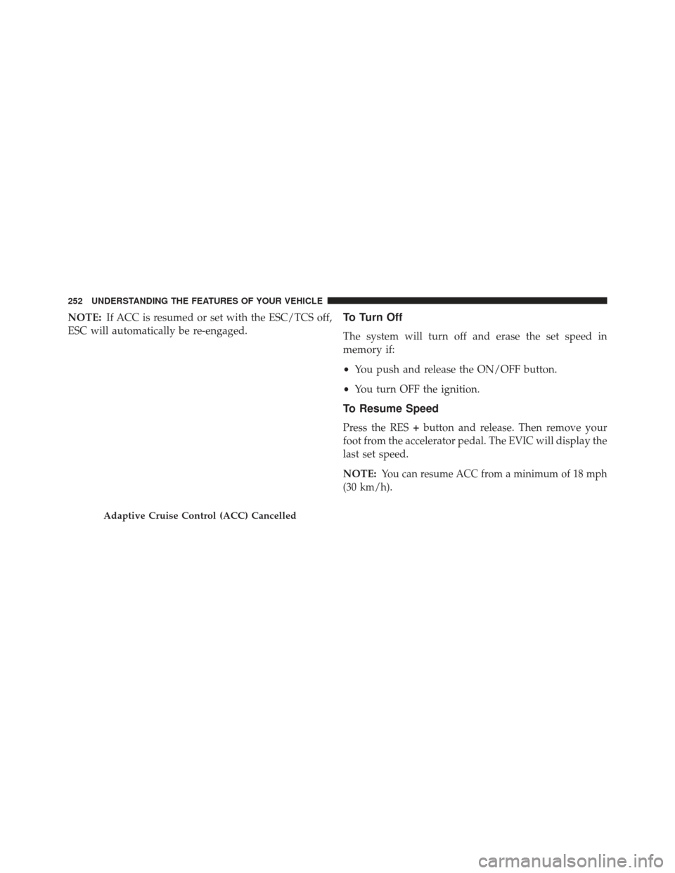 DODGE CHARGER 2013 7.G Owners Manual NOTE:If ACC is resumed or set with the ESC/TCS off,
ESC will automatically be re-engaged.To Turn Off
The system will turn off and erase the set speed in
memory if:
• You push and release the ON/OFF 