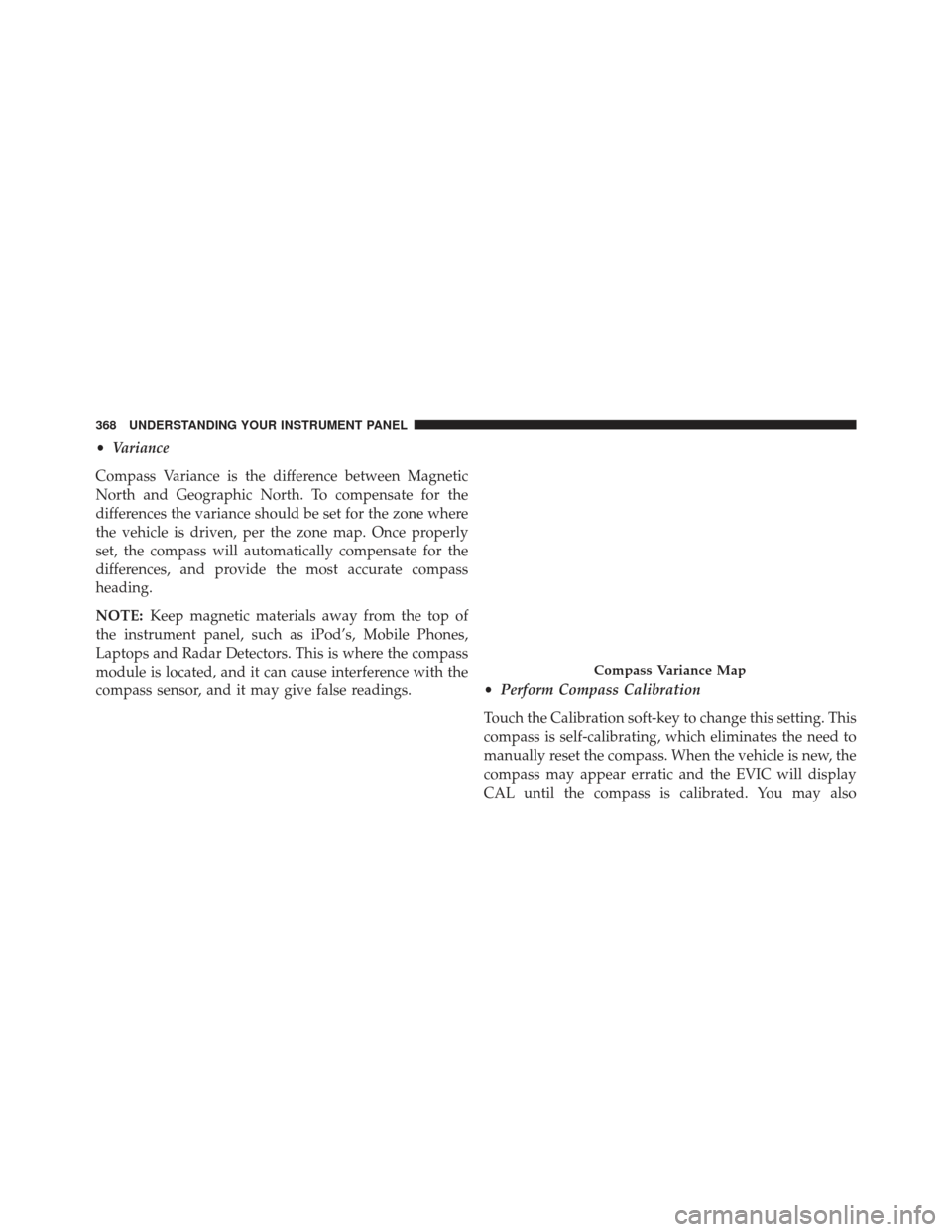 DODGE CHARGER 2013 7.G Owners Manual •Variance
Compass Variance is the difference between Magnetic
North and Geographic North. To compensate for the
differences the variance should be set for the zone where
the vehicle is driven, per t