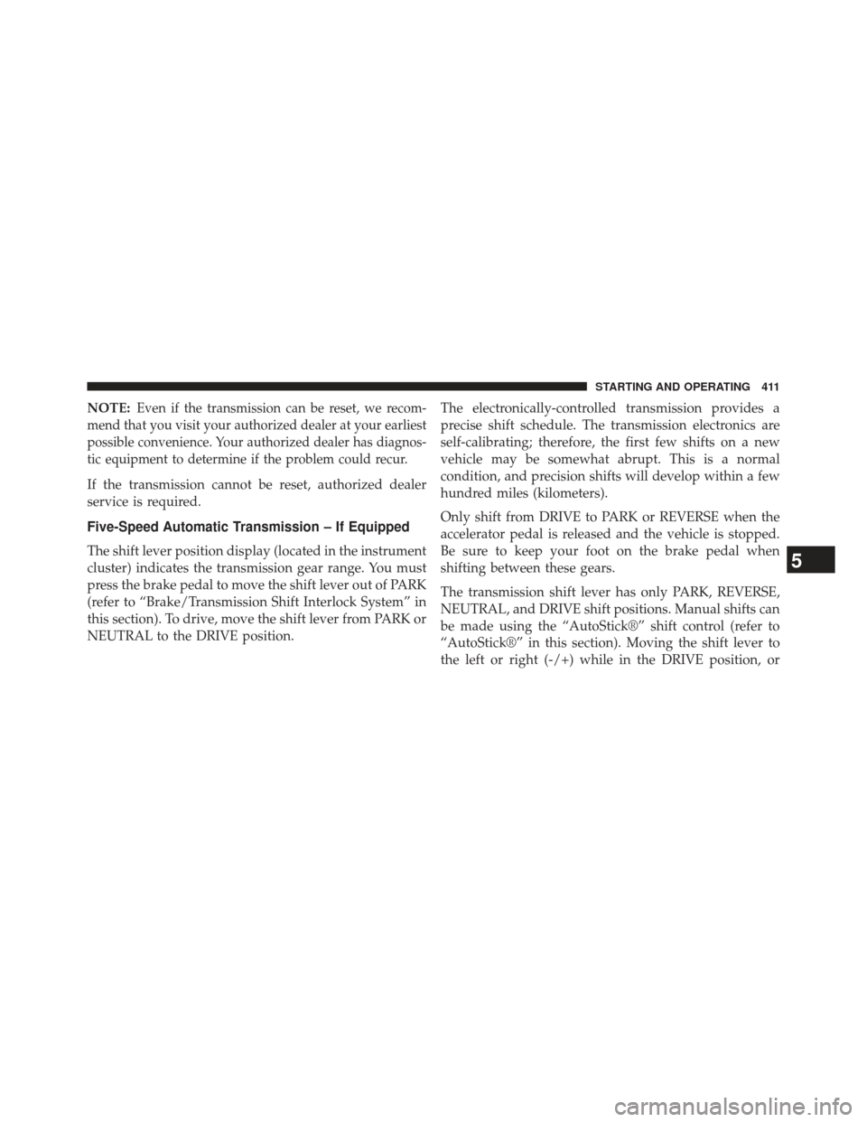 DODGE CHARGER 2013 7.G Owners Manual NOTE:Even if the transmission can be reset, we recom-
mend that you visit your authorized dealer at your earliest
possible convenience. Your authorized dealer has diagnos-
tic equipment to determine i