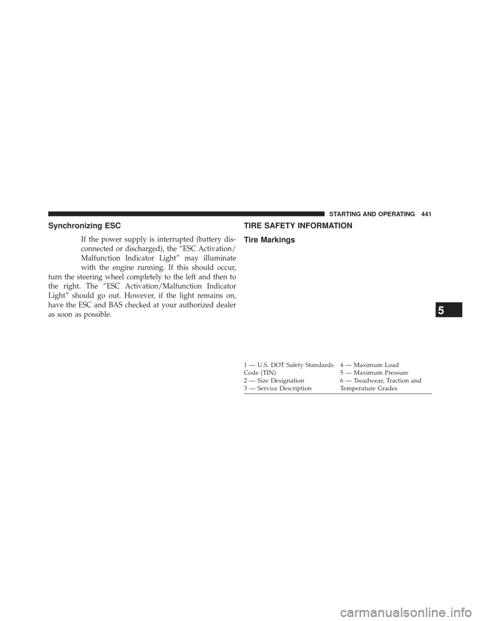 DODGE CHARGER 2013 7.G Owners Manual Synchronizing ESC
If the power supply is interrupted (battery dis-
connected or discharged), the “ESC Activation/
Malfunction Indicator Light” may illuminate
with the engine running. If this shoul