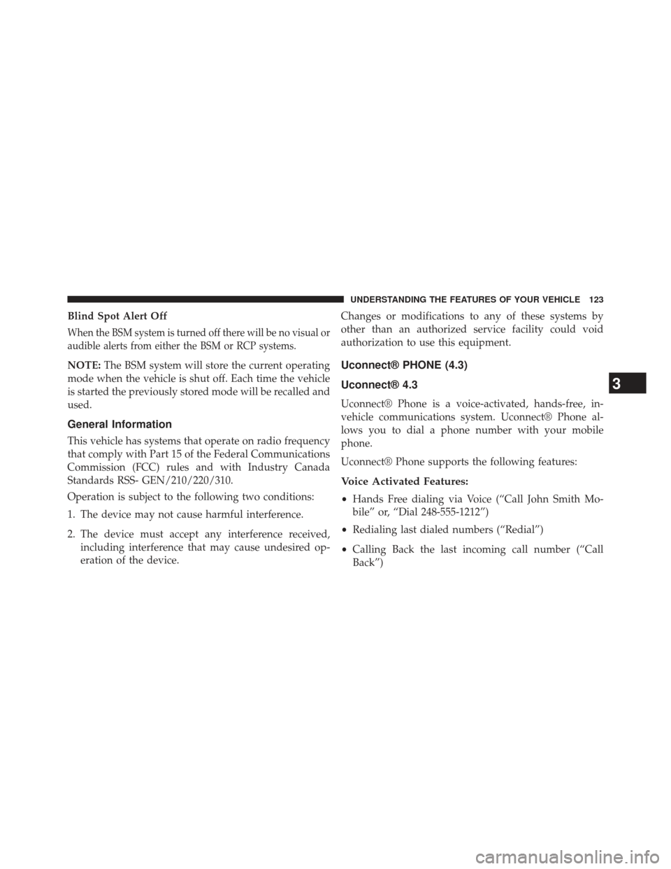 DODGE CHARGER 2014 7.G Owners Manual Blind Spot Alert Off
When the BSM system is turned off there will be no visual or
audible alerts from either the BSM or RCP systems.
NOTE:The BSM system will store the current operating
mode when the 