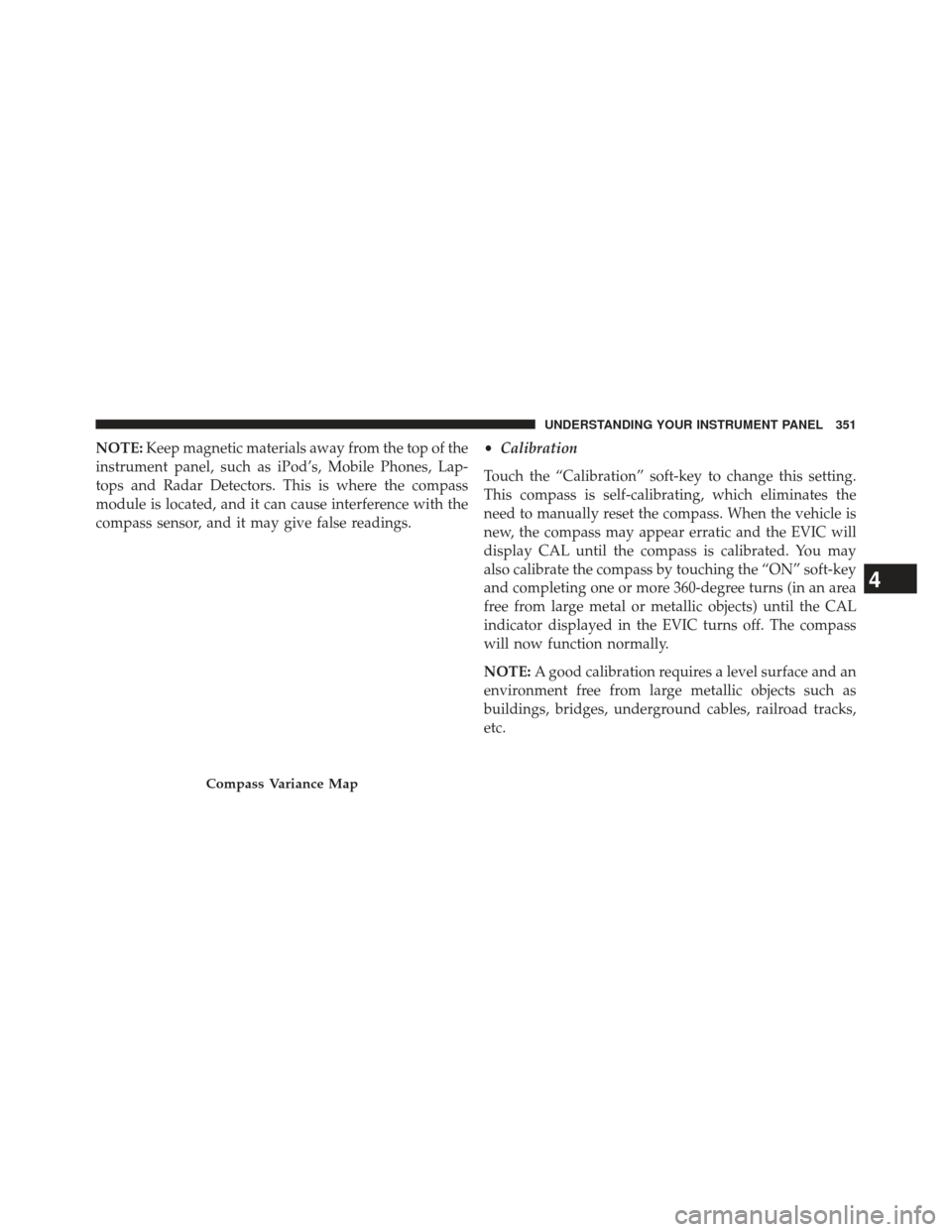 DODGE CHARGER 2014 7.G Owners Manual NOTE:Keep magnetic materials away from the top of the
instrument panel, such as iPod’s, Mobile Phones, Lap-
tops and Radar Detectors. This is where the compass
module is located, and it can cause in