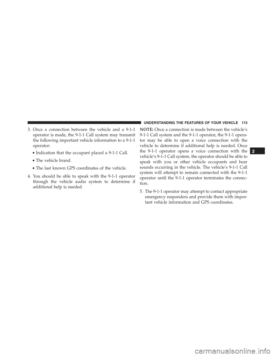 DODGE CHARGER 2015 7.G Owners Manual 3. Once a connection between the vehicle and a 9-1-1
operator is made, the 9-1-1 Call system may transmit
the following important vehicle information to a 9-1-1
operator:
•Indication that the occupa