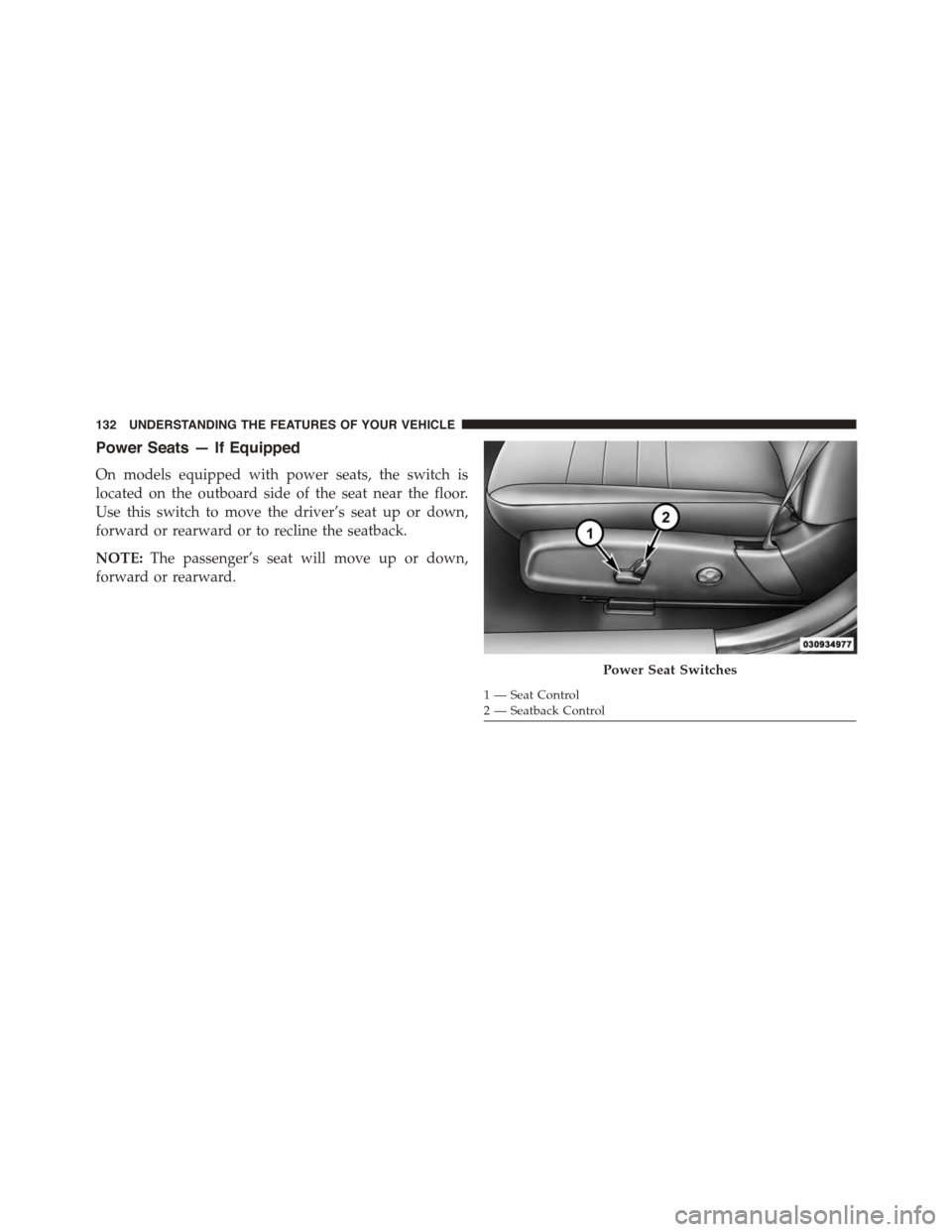 DODGE CHARGER 2015 7.G Owners Manual Power Seats — If Equipped
On models equipped with power seats, the switch is
located on the outboard side of the seat near the floor.
Use this switch to move the driver’s seat up or down,
forward 