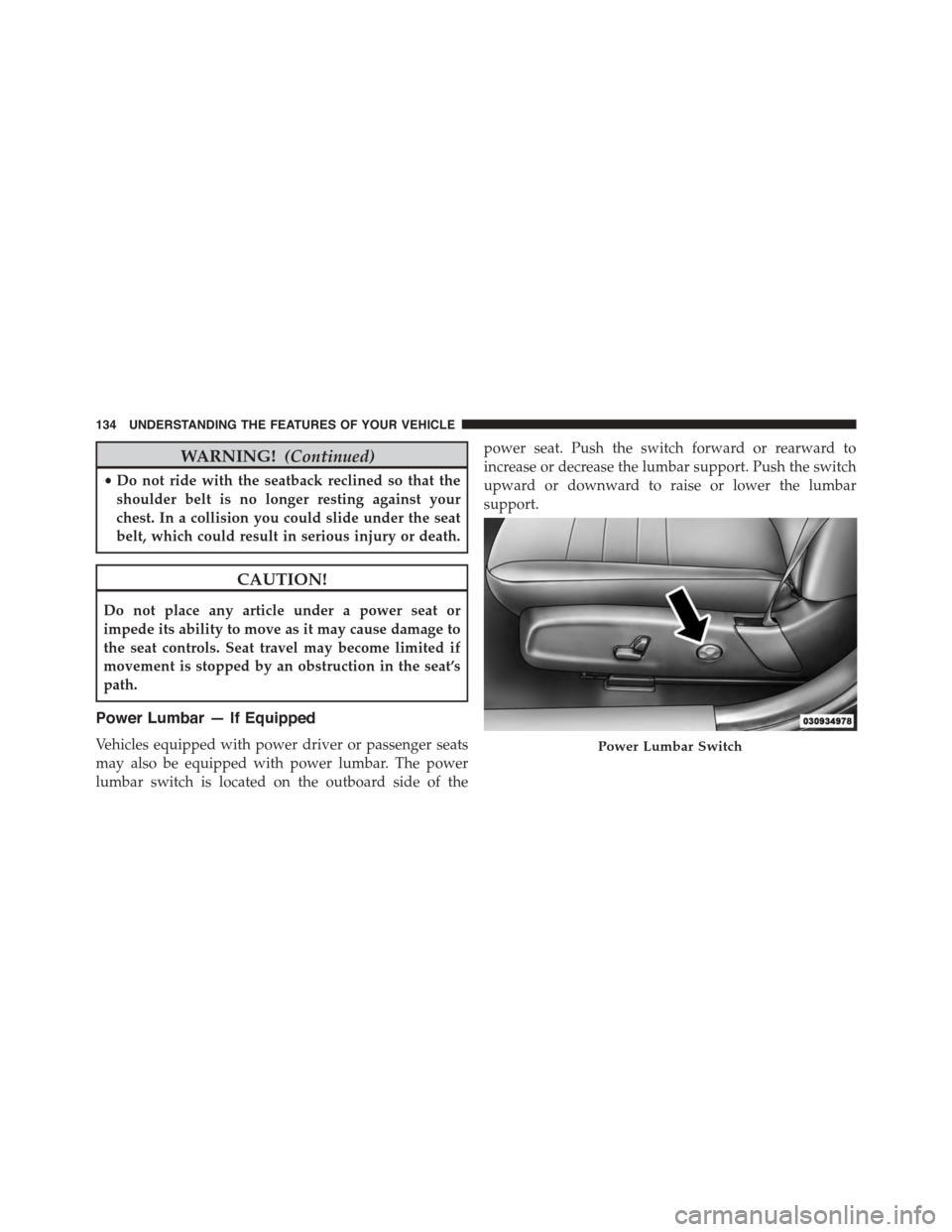 DODGE CHARGER 2015 7.G Owners Manual WARNING!(Continued)
•Do not ride with the seatback reclined so that the
shoulder belt is no longer resting against your
chest. In a collision you could slide under the seat
belt, which could result 