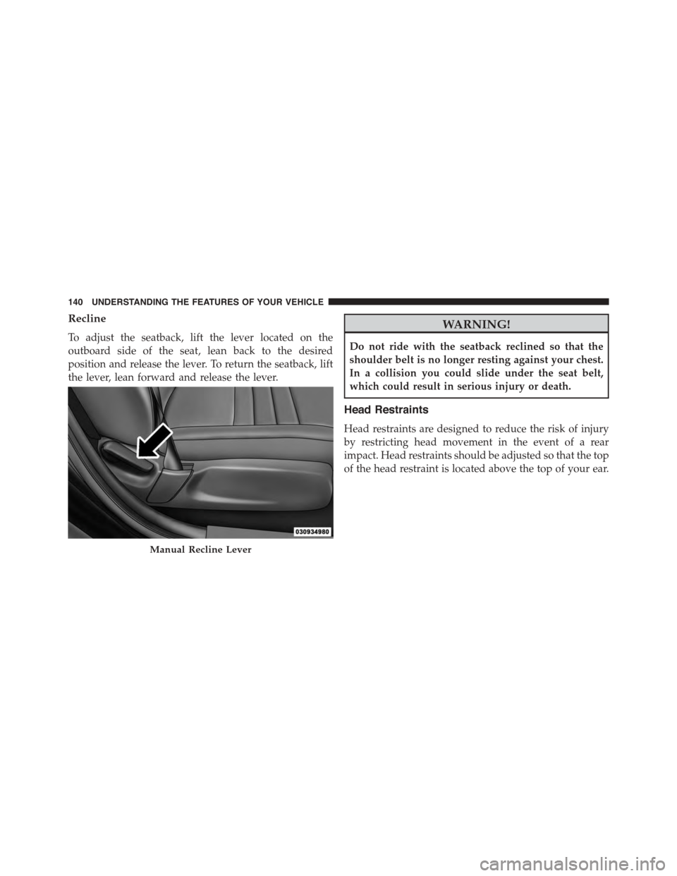 DODGE CHARGER 2015 7.G Owners Manual Recline
To adjust the seatback, lift the lever located on the
outboard side of the seat, lean back to the desired
position and release the lever. To return the seatback, lift
the lever, lean forward a