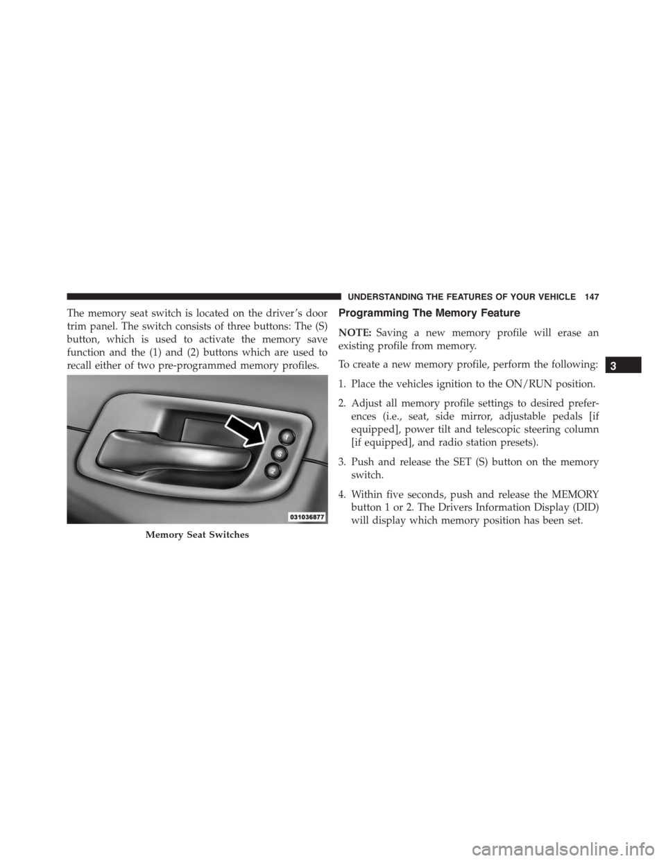 DODGE CHARGER 2015 7.G Owners Manual The memory seat switch is located on the driver ’s door
trim panel. The switch consists of three buttons: The (S)
button, which is used to activate the memory save
function and the (1) and (2) butto