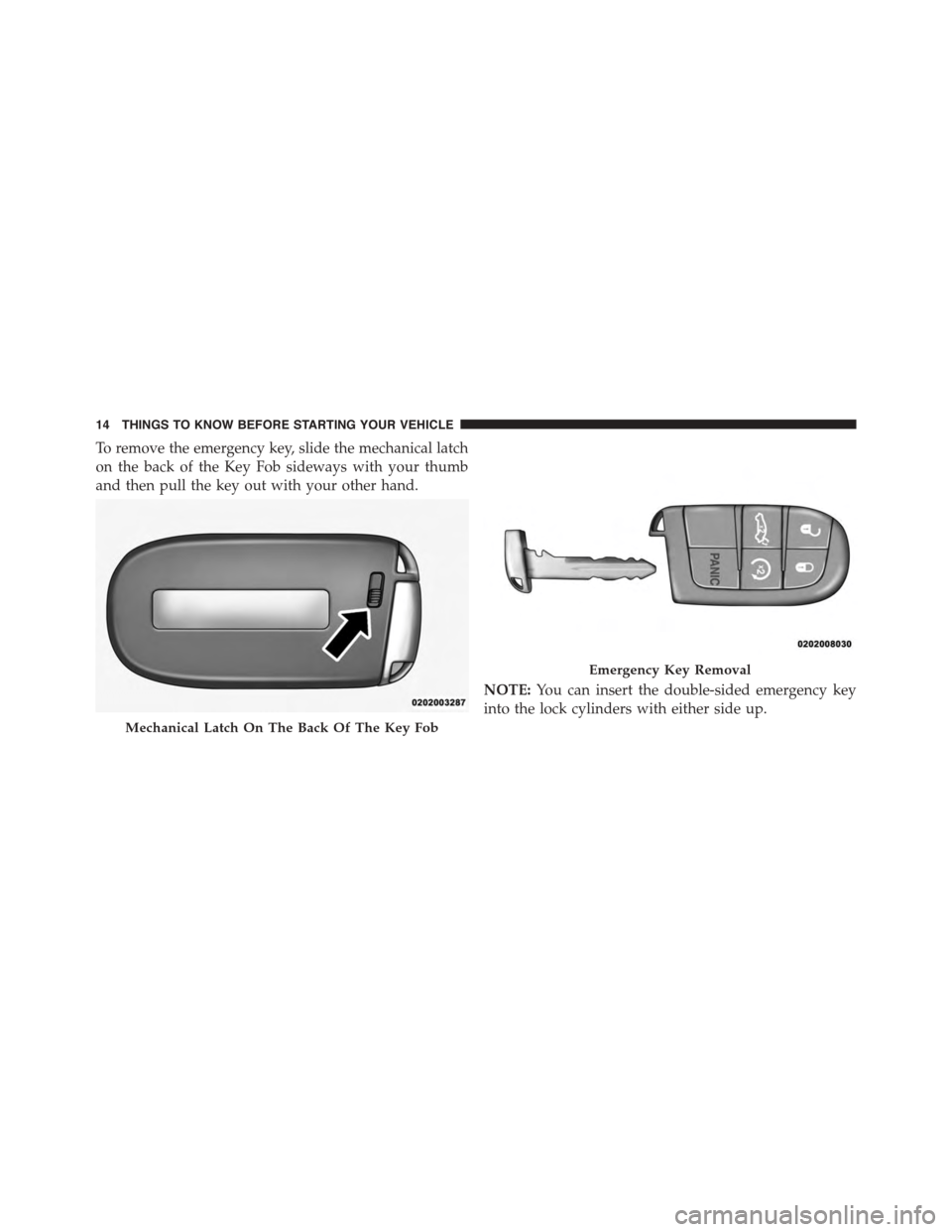 DODGE CHARGER 2015 7.G Owners Manual To remove the emergency key, slide the mechanical latch
on the back of the Key Fob sideways with your thumb
and then pull the key out with your other hand.
NOTE:You can insert the double-sided emergen