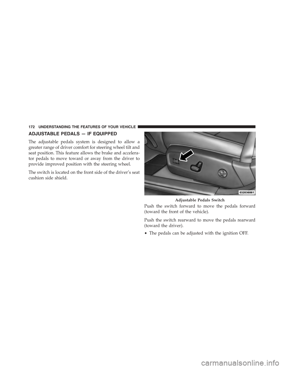 DODGE CHARGER 2015 7.G Owners Manual ADJUSTABLE PEDALS — IF EQUIPPED
The adjustable pedals system is designed to allow a
greater range of driver comfort for steering wheel tilt and
seat position. This feature allows the brake and accel