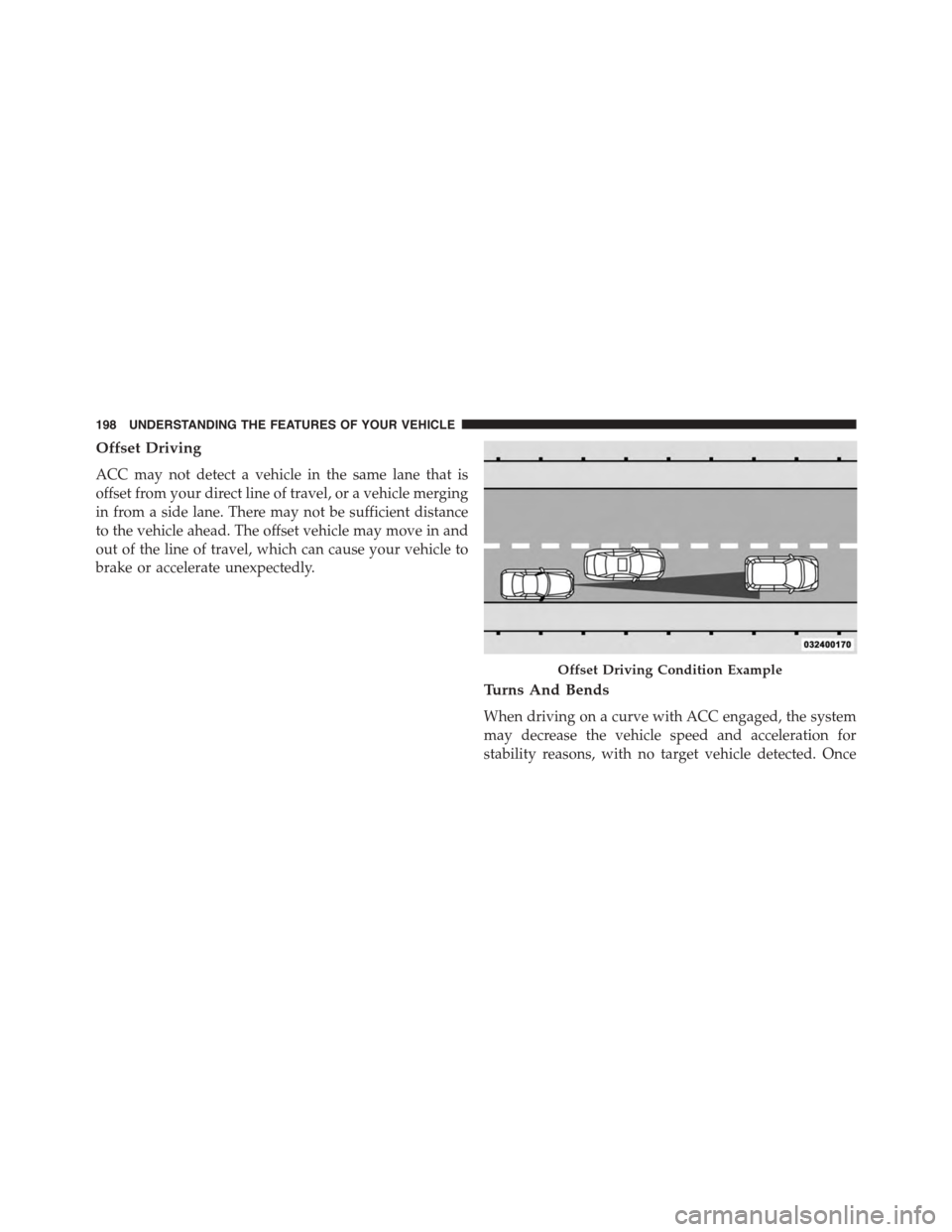 DODGE CHARGER 2015 7.G Owners Manual Offset Driving
ACC may not detect a vehicle in the same lane that is
offset from your direct line of travel, or a vehicle merging
in from a side lane. There may not be sufficient distance
to the vehic