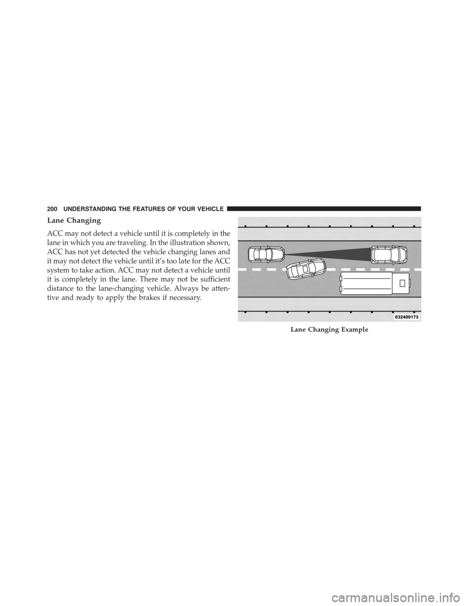 DODGE CHARGER 2015 7.G Owners Manual Lane Changing
ACC may not detect a vehicle until it is completely in the
lane in which you are traveling. In the illustration shown,
ACC has not yet detected the vehicle changing lanes and
it may not 