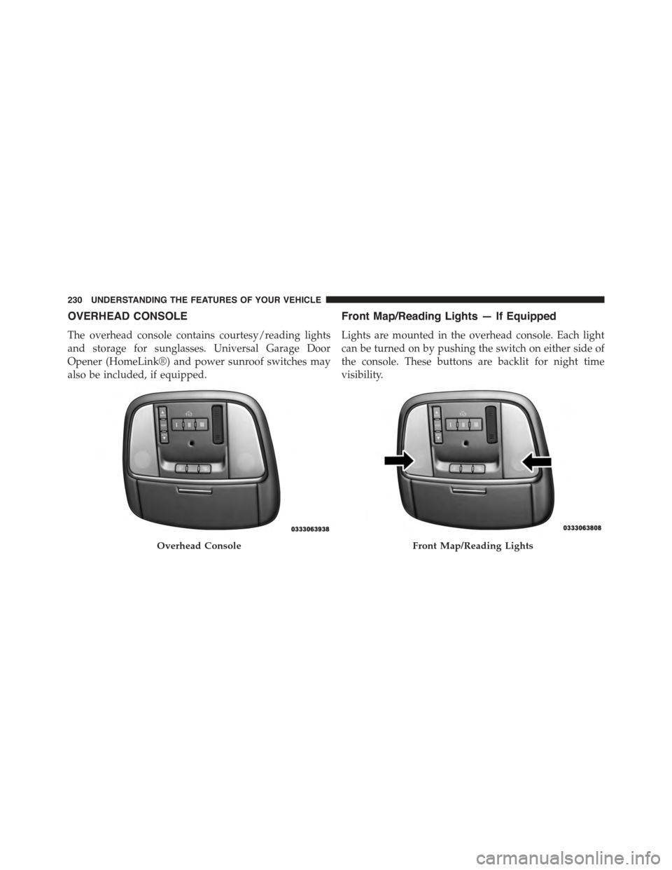 DODGE CHARGER 2015 7.G Owners Manual OVERHEAD CONSOLE
The overhead console contains courtesy/reading lights
and storage for sunglasses. Universal Garage Door
Opener (HomeLink®) and power sunroof switches may
also be included, if equippe