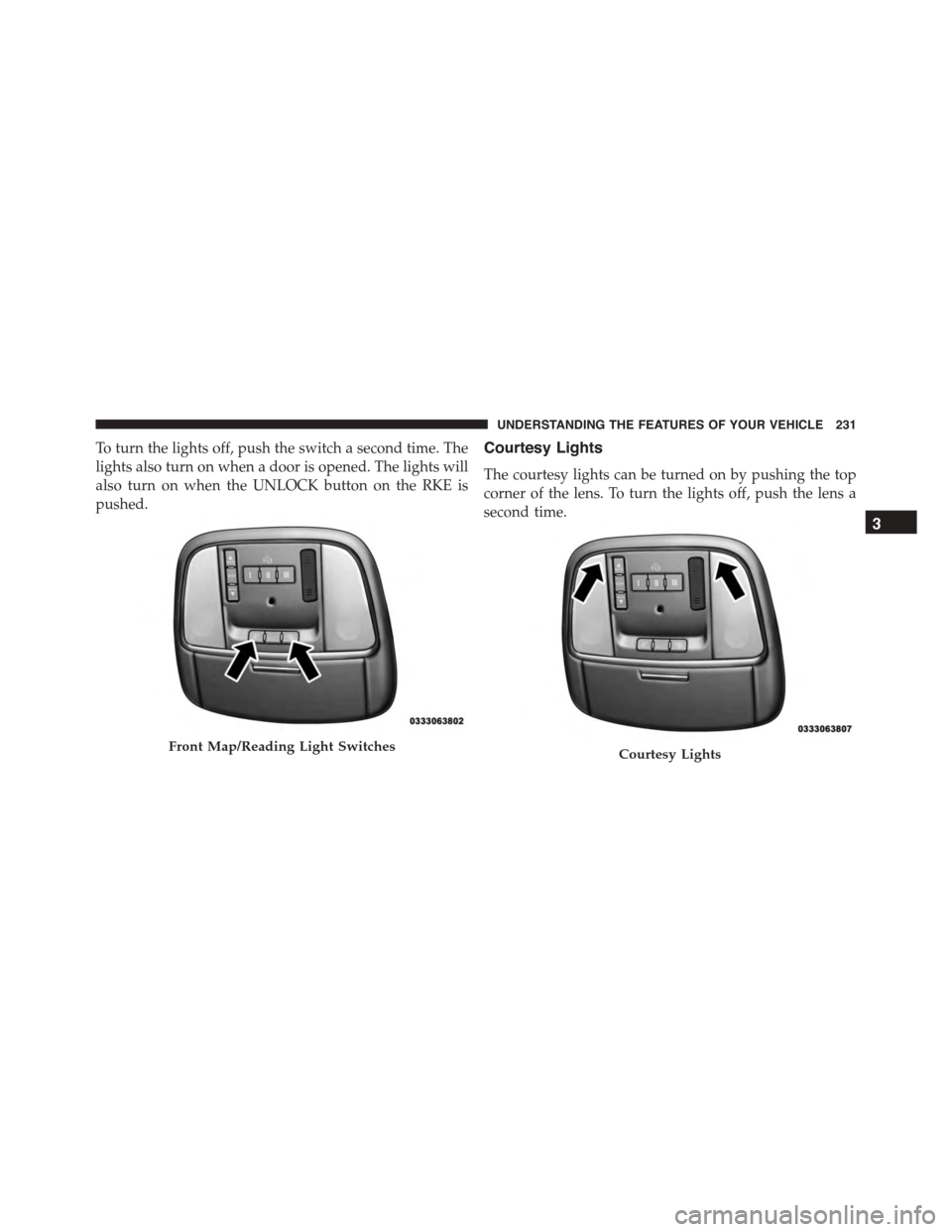DODGE CHARGER 2015 7.G Owners Manual To turn the lights off, push the switch a second time. The
lights also turn on when a door is opened. The lights will
also turn on when the UNLOCK button on the RKE is
pushed.
Courtesy Lights
The cour