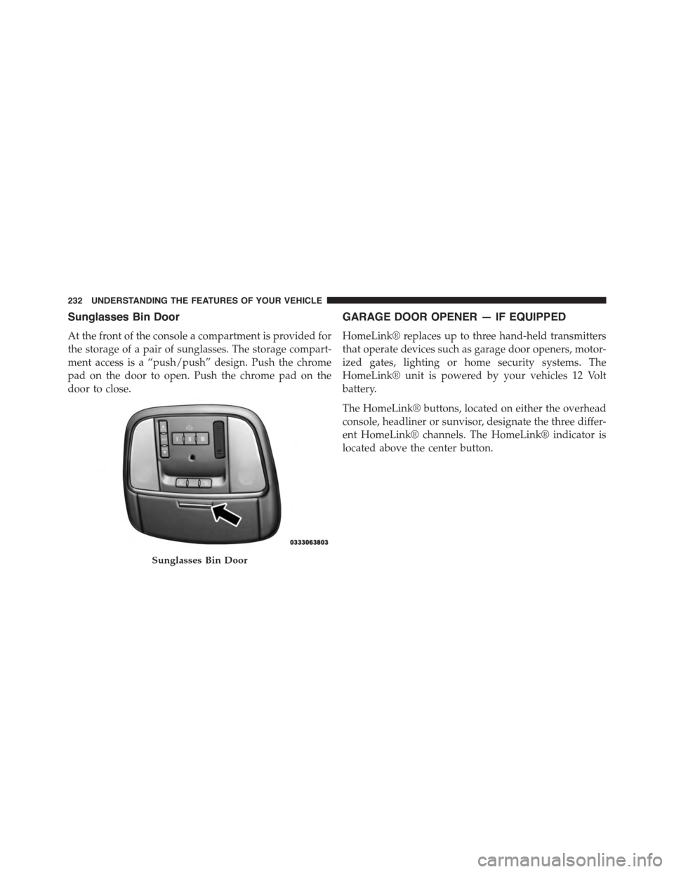 DODGE CHARGER 2015 7.G Owners Manual Sunglasses Bin Door
At the front of the console a compartment is provided for
the storage of a pair of sunglasses. The storage compart-
ment access is a “push/push” design. Push the chrome
pad on 