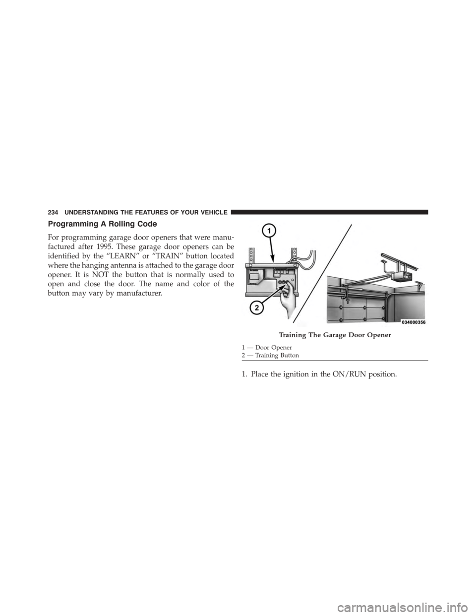 DODGE CHARGER 2015 7.G Owners Manual Programming A Rolling Code
For programming garage door openers that were manu-
factured after 1995. These garage door openers can be
identified by the “LEARN” or “TRAIN” button located
where t