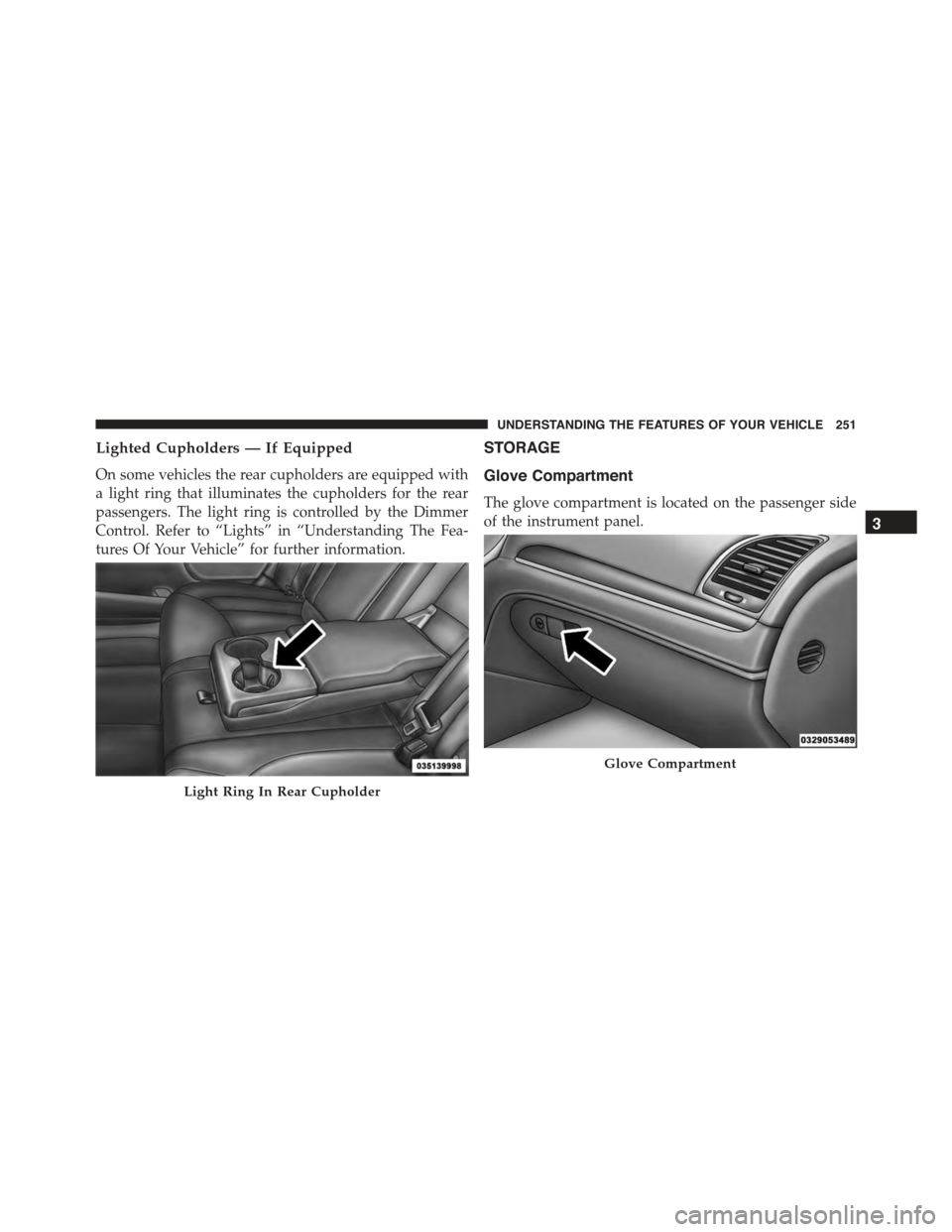 DODGE CHARGER 2015 7.G Owners Manual Lighted Cupholders — If Equipped
On some vehicles the rear cupholders are equipped with
a light ring that illuminates the cupholders for the rear
passengers. The light ring is controlled by the Dimm