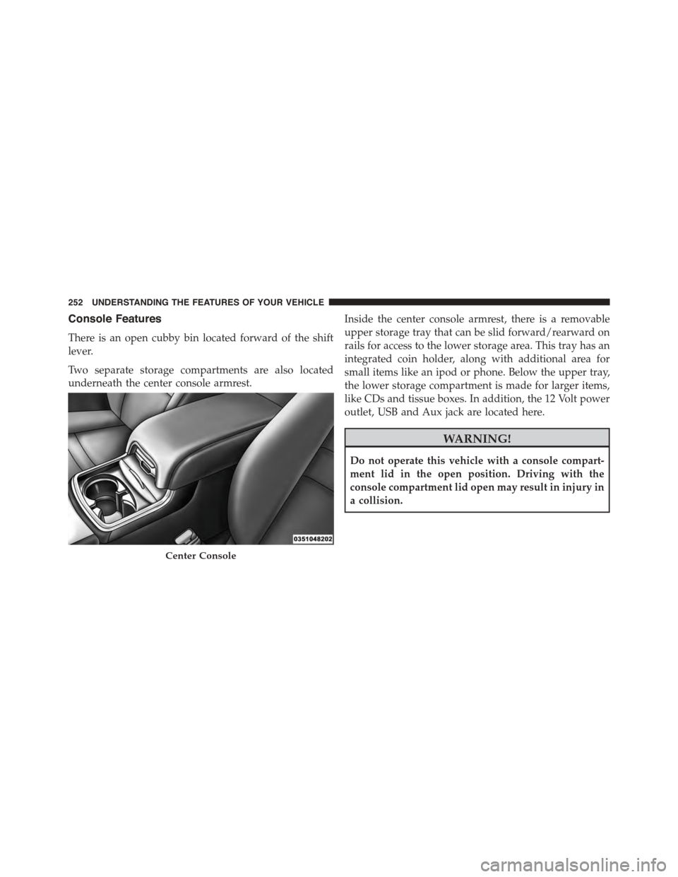 DODGE CHARGER 2015 7.G Owners Manual Console Features
There is an open cubby bin located forward of the shift
lever.
Two separate storage compartments are also located
underneath the center console armrest.
Inside the center console armr