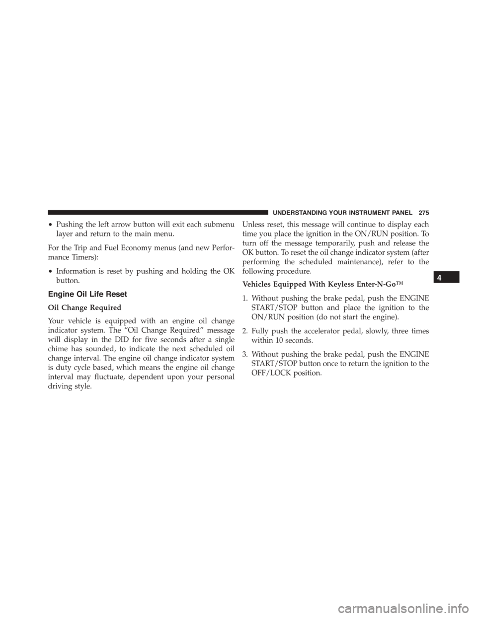 DODGE CHARGER 2015 7.G Owners Manual •Pushing the left arrow button will exit each submenu
layer and return to the main menu.
For the Trip and Fuel Economy menus (and new Perfor-
mance Timers):
•Information is reset by pushing and ho