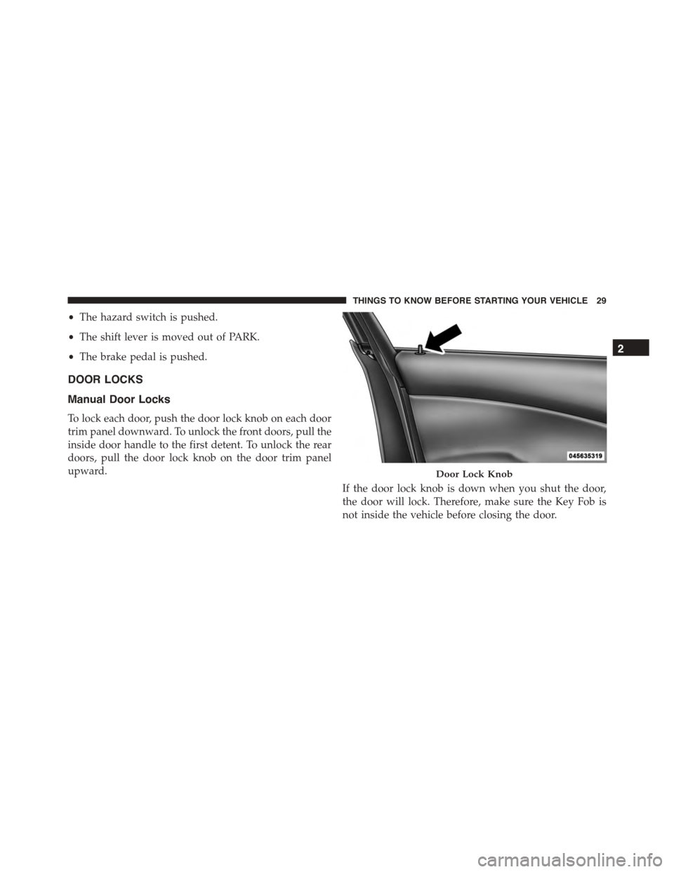 DODGE CHARGER 2015 7.G Owners Manual •The hazard switch is pushed.
•The shift lever is moved out of PARK.
•The brake pedal is pushed.
DOOR LOCKS
Manual Door Locks
To lock each door, push the door lock knob on each door
trim panel d