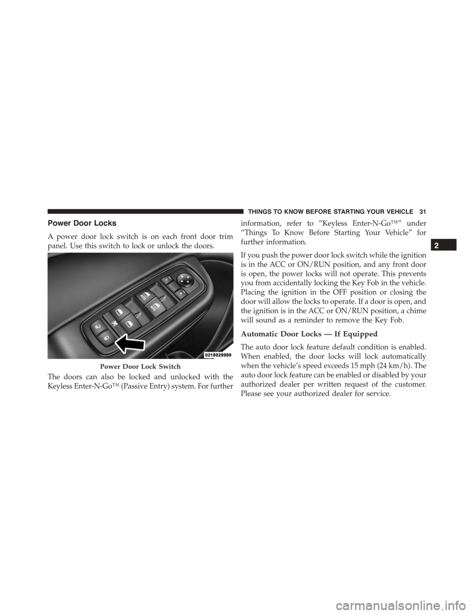 DODGE CHARGER 2015 7.G Owners Manual Power Door Locks
A power door lock switch is on each front door trim
panel. Use this switch to lock or unlock the doors.
The doors can also be locked and unlocked with the
Keyless Enter-N-Go™ (Passi