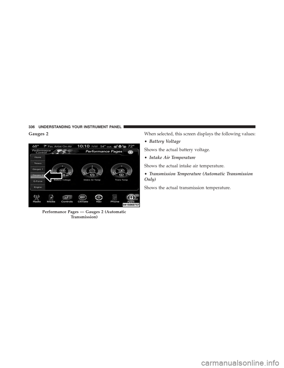DODGE CHARGER 2015 7.G Owners Manual Gauges 2When selected, this screen displays the following values:
•Battery Voltage
Shows the actual battery voltage.
•Intake Air Temperature
Shows the actual intake air temperature.
•Transmissio