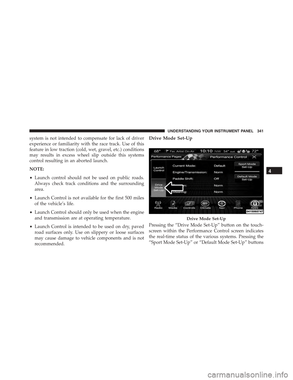 DODGE CHARGER 2015 7.G Owners Manual system is not intended to compensate for lack of driver
experience or familiarity with the race track. Use of this
feature in low traction (cold, wet, gravel, etc.) conditions
may results in excess wh