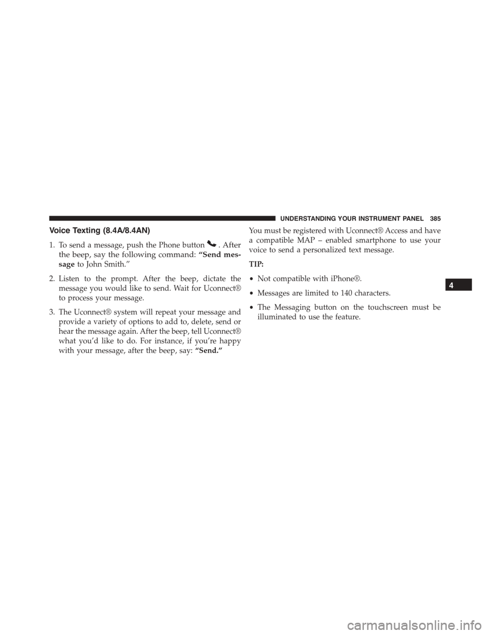 DODGE CHARGER 2015 7.G Owners Manual Voice Texting (8.4A/8.4AN)
1. To send a message, push the Phone button. After
the beep, say the following command:“Send mes-
sageto John Smith.”
2. Listen to the prompt. After the beep, dictate th