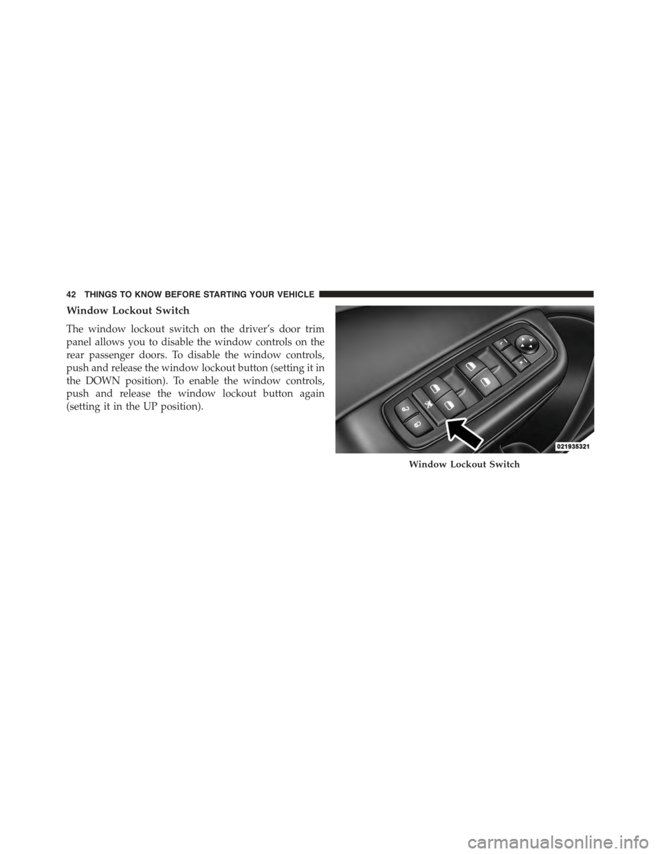 DODGE CHARGER 2015 7.G Owners Manual Window Lockout Switch
The window lockout switch on the driver’s door trim
panel allows you to disable the window controls on the
rear passenger doors. To disable the window controls,
push and releas