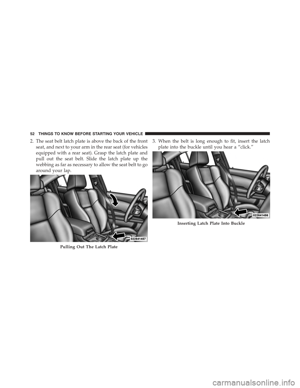 DODGE CHARGER 2015 7.G Owners Manual 2. The seat belt latch plate is above the back of the front
seat, and next to your arm in the rear seat (for vehicles
equipped with a rear seat). Grasp the latch plate and
pull out the seat belt. Slid