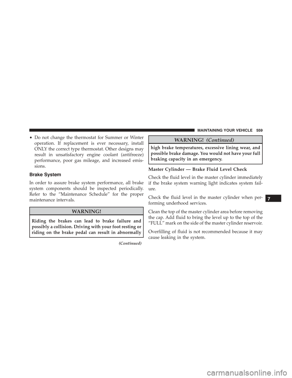 DODGE CHARGER 2015 7.G Owners Manual •Do not change the thermostat for Summer or Winter
operation. If replacement is ever necessary, install
ONLY the correct type thermostat. Other designs may
result in unsatisfactory engine coolant (a