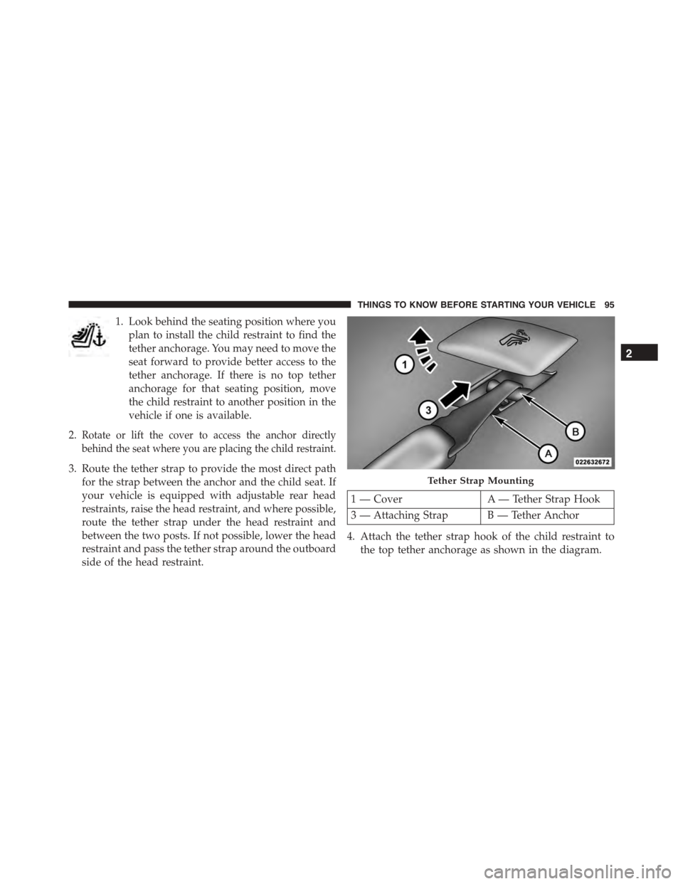 DODGE CHARGER 2015 7.G Owners Manual 1. Look behind the seating position where you
plan to install the child restraint to find the
tether anchorage. You may need to move the
seat forward to provide better access to the
tether anchorage. 