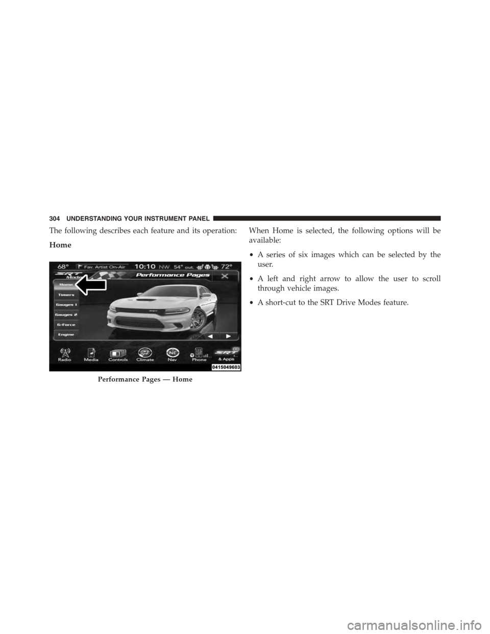 DODGE CHARGER SRT 2015 7.G Owners Manual The following describes each feature and its operation:
Home
When Home is selected, the following options will be
available:
•A series of six images which can be selected by the
user.
•A left and 