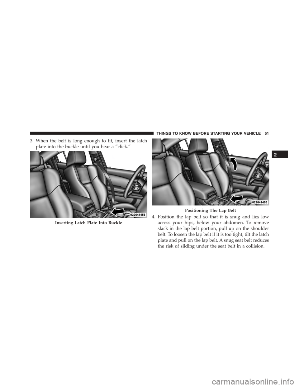 DODGE CHARGER SRT 2015 7.G Owners Manual 3. When the belt is long enough to fit, insert the latch
plate into the buckle until you hear a “click.”
4. Position the lap belt so that it is snug and lies low
across your hips, below your abdom