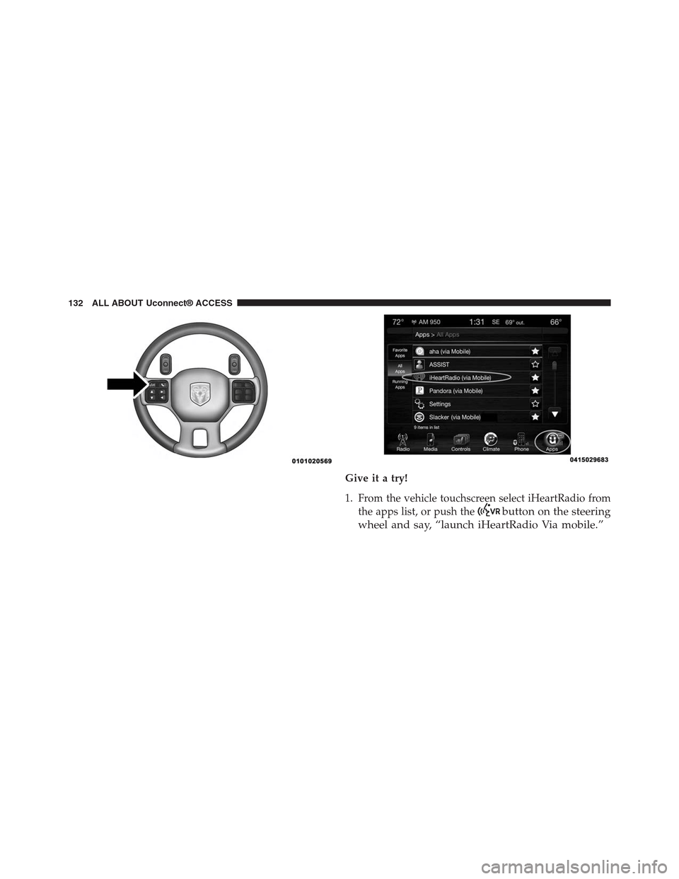 DODGE CHARGER SRT 2015 7.G Uconnect 8.4A Give it a try!
1. From the vehicle touchscreen select iHeartRadio from
the apps list, or push thebutton on the steering
wheel and say, “launch iHeartRadio Via mobile.”
132 ALL ABOUT Uconnect® ACC