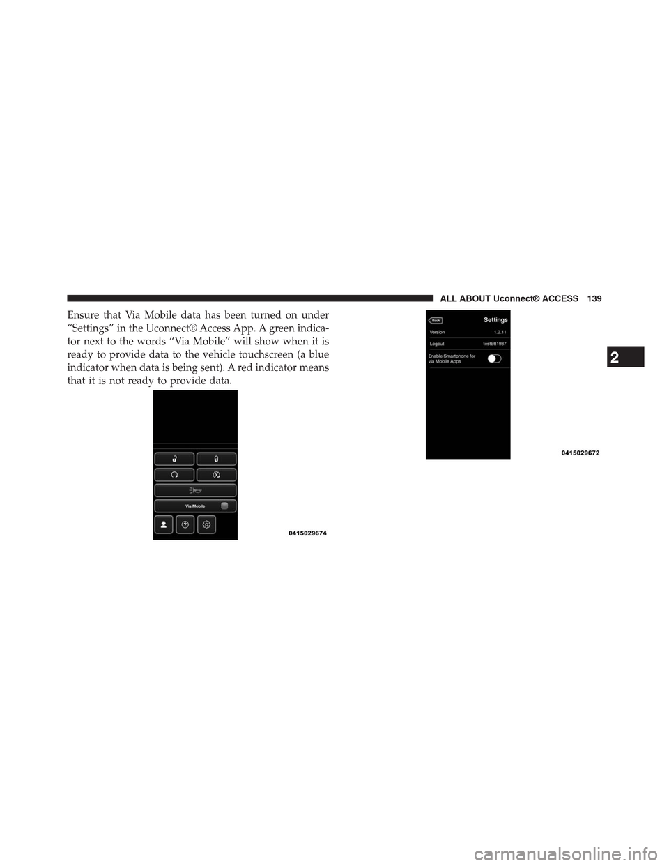 DODGE CHARGER SRT 2015 7.G Uconnect 8.4A Ensure that Via Mobile data has been turned on under
“Settings” in the Uconnect® Access App. A green indica-
tor next to the words “Via Mobile” will show when it is
ready to provide data to t
