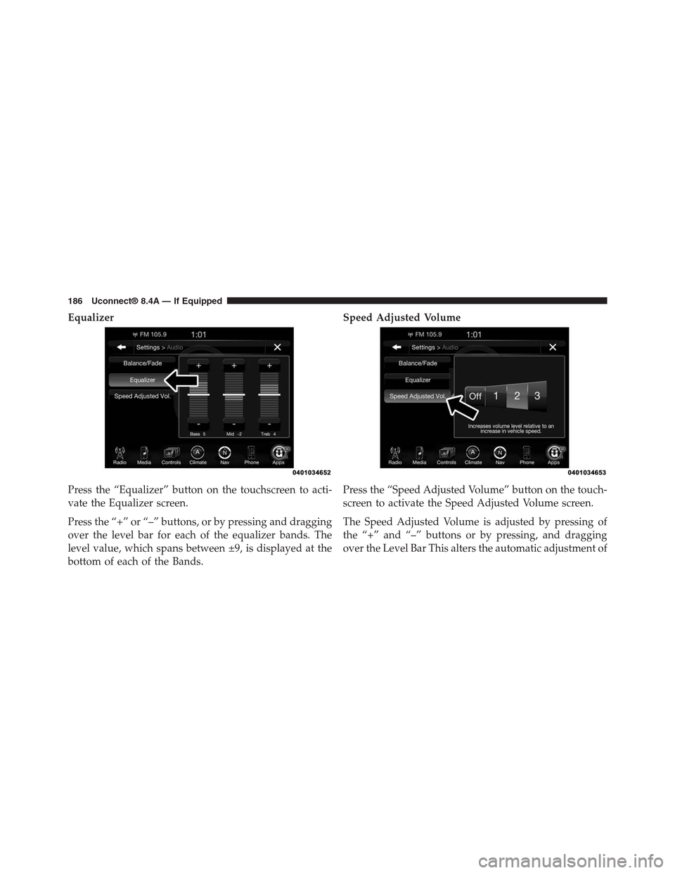 DODGE CHARGER SRT 2015 7.G Uconnect 8.4A Equalizer
Press the “Equalizer” button on the touchscreen to acti-
vate the Equalizer screen.
Press the “+” or “–” buttons, or by pressing and dragging
over the level bar for each of the