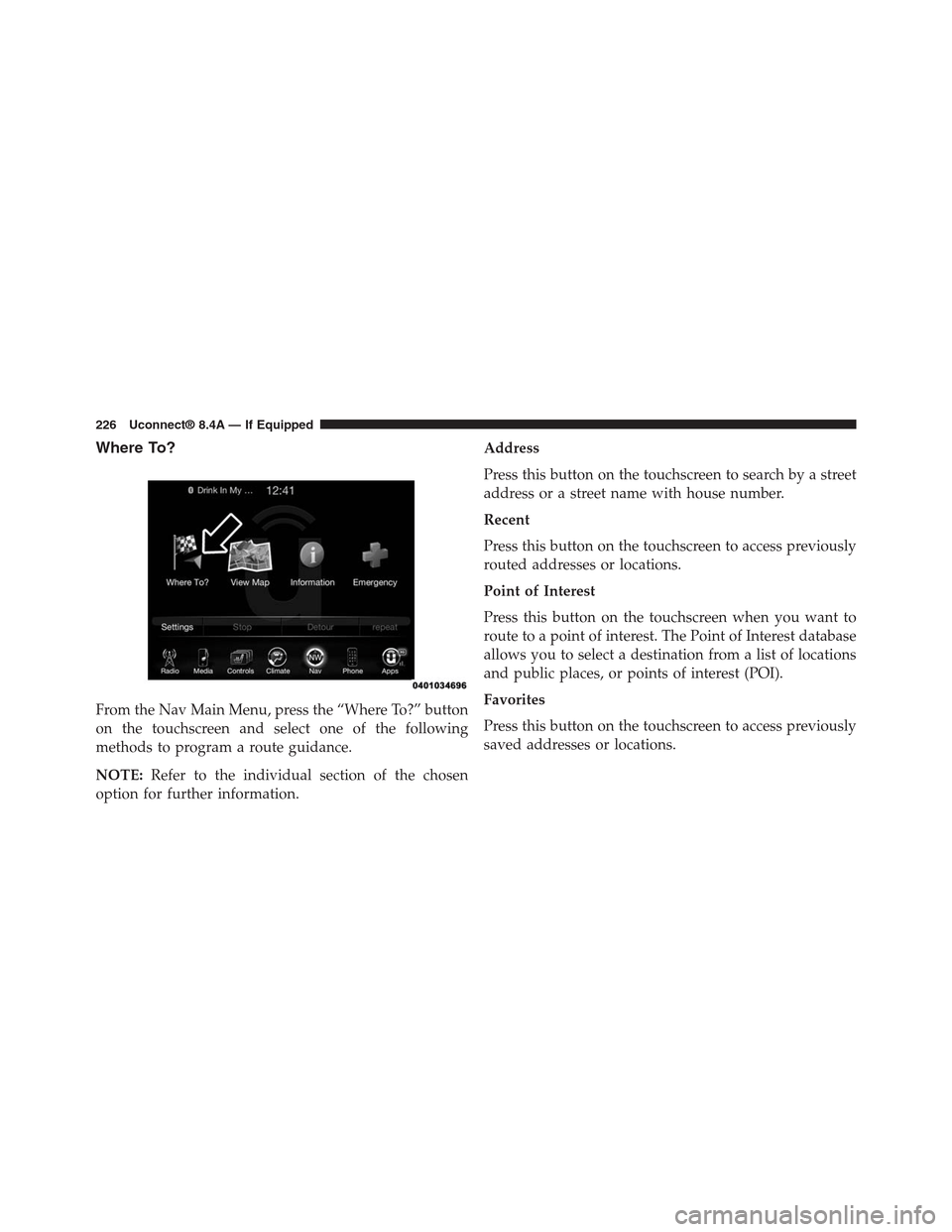 DODGE CHARGER SRT 2015 7.G Uconnect 8.4A Where To?
From the Nav Main Menu, press the “Where To?” button
on the touchscreen and select one of the following
methods to program a route guidance.
NOTE:Refer to the individual section of the c