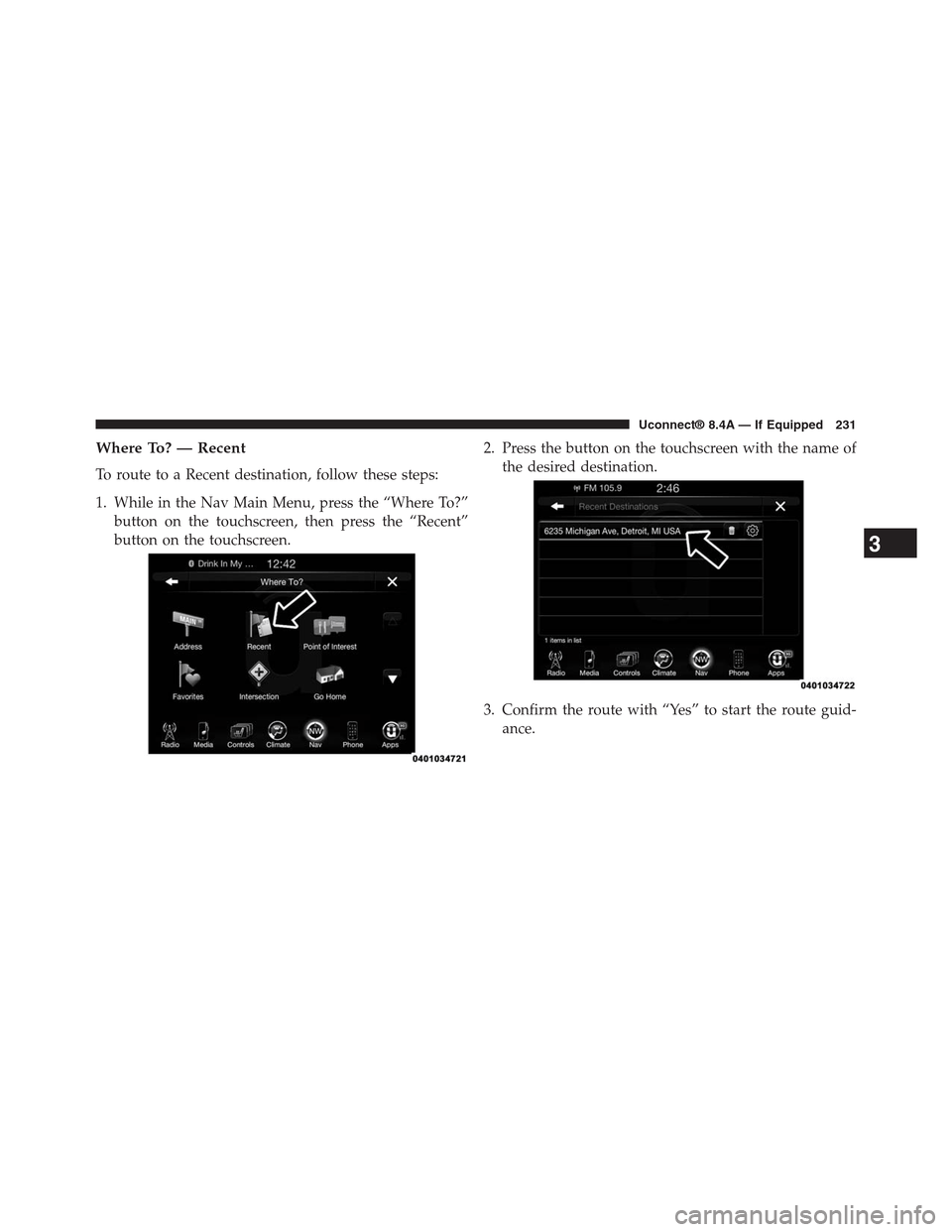 DODGE CHARGER SRT 2015 7.G Uconnect 8.4A Where To? — Recent
To route to a Recent destination, follow these steps:
1. While in the Nav Main Menu, press the “Where To?”
button on the touchscreen, then press the “Recent”
button on the