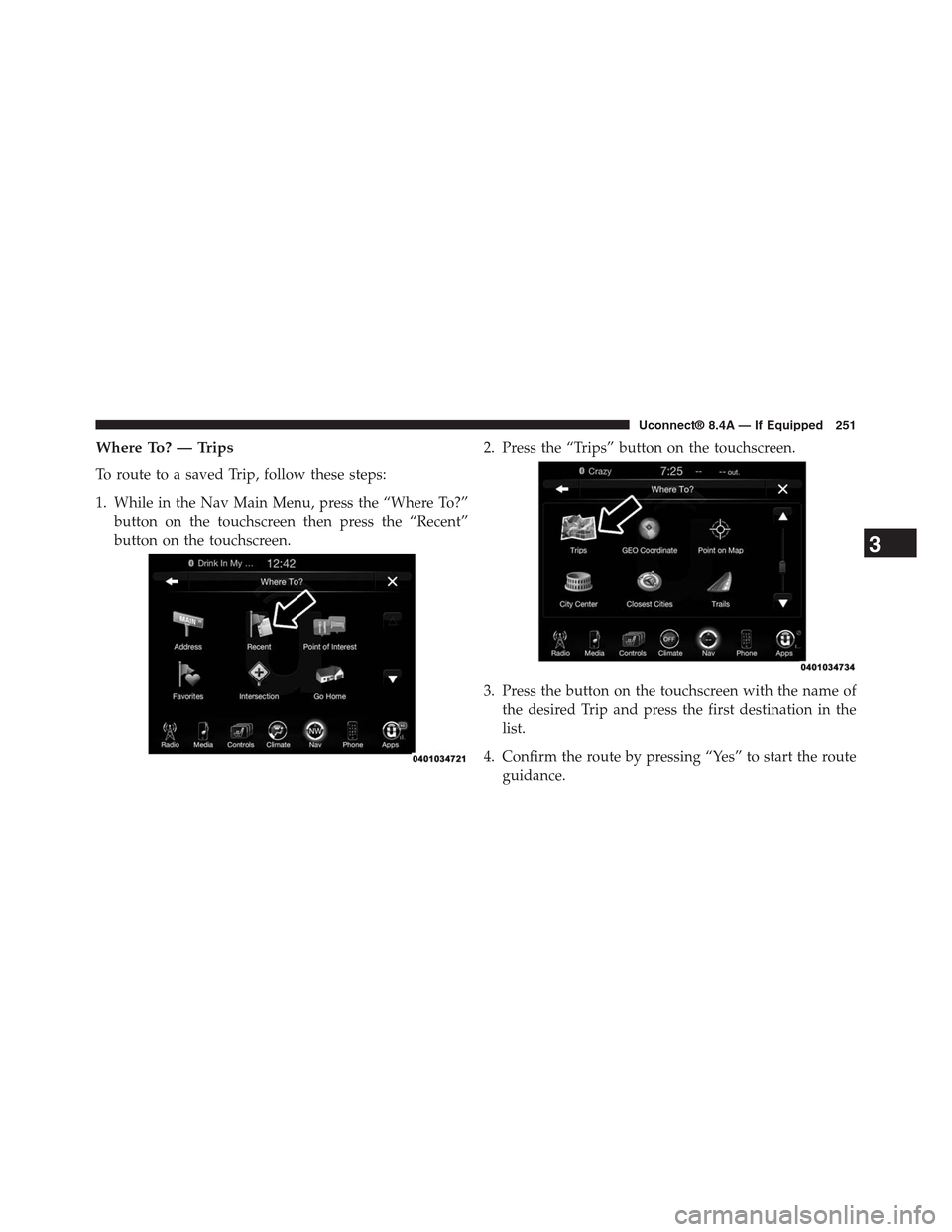 DODGE CHARGER SRT 2015 7.G Uconnect 8.4A Where To? — Trips
To route to a saved Trip, follow these steps:
1. While in the Nav Main Menu, press the “Where To?”
button on the touchscreen then press the “Recent”
button on the touchscre