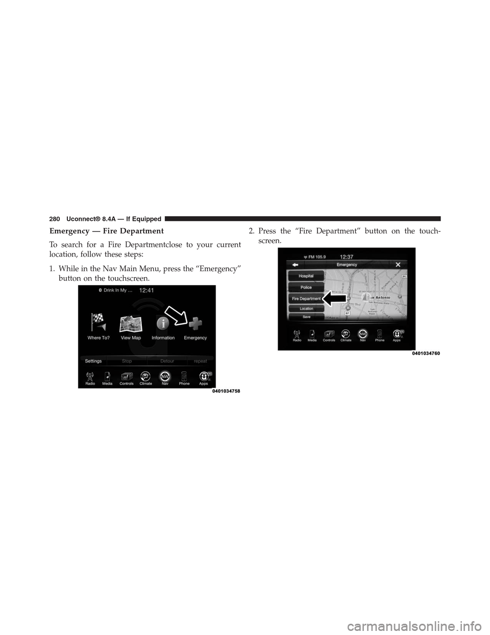 DODGE CHARGER SRT 2015 7.G Uconnect 8.4A Emergency — Fire Department
To search for a Fire Departmentclose to your current
location, follow these steps:
1. While in the Nav Main Menu, press the “Emergency”
button on the touchscreen.
2. 