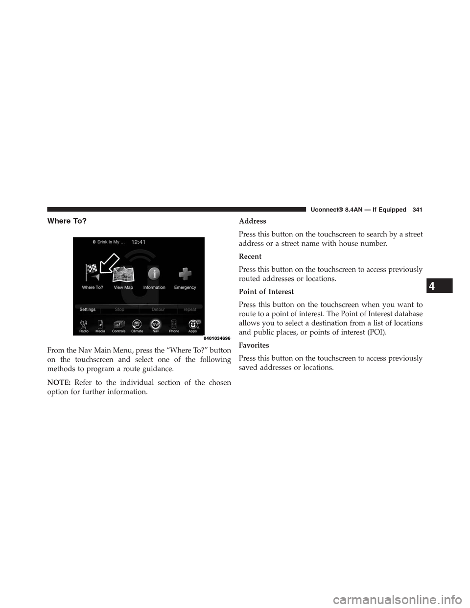 DODGE CHARGER SRT 2015 7.G Uconnect 8.4A Where To?
From the Nav Main Menu, press the “Where To?” button
on the touchscreen and select one of the following
methods to program a route guidance.
NOTE:Refer to the individual section of the c