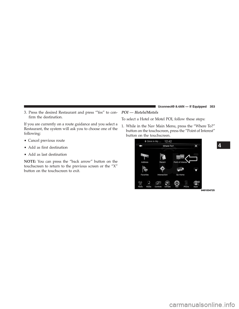 DODGE CHARGER SRT 2015 7.G Uconnect 8.4A 3. Press the desired Restaurant and press “Yes” to con-
firm the destination.
If you are currently on a route guidance and you select a
Restaurant, the system will ask you to choose one of the
fol