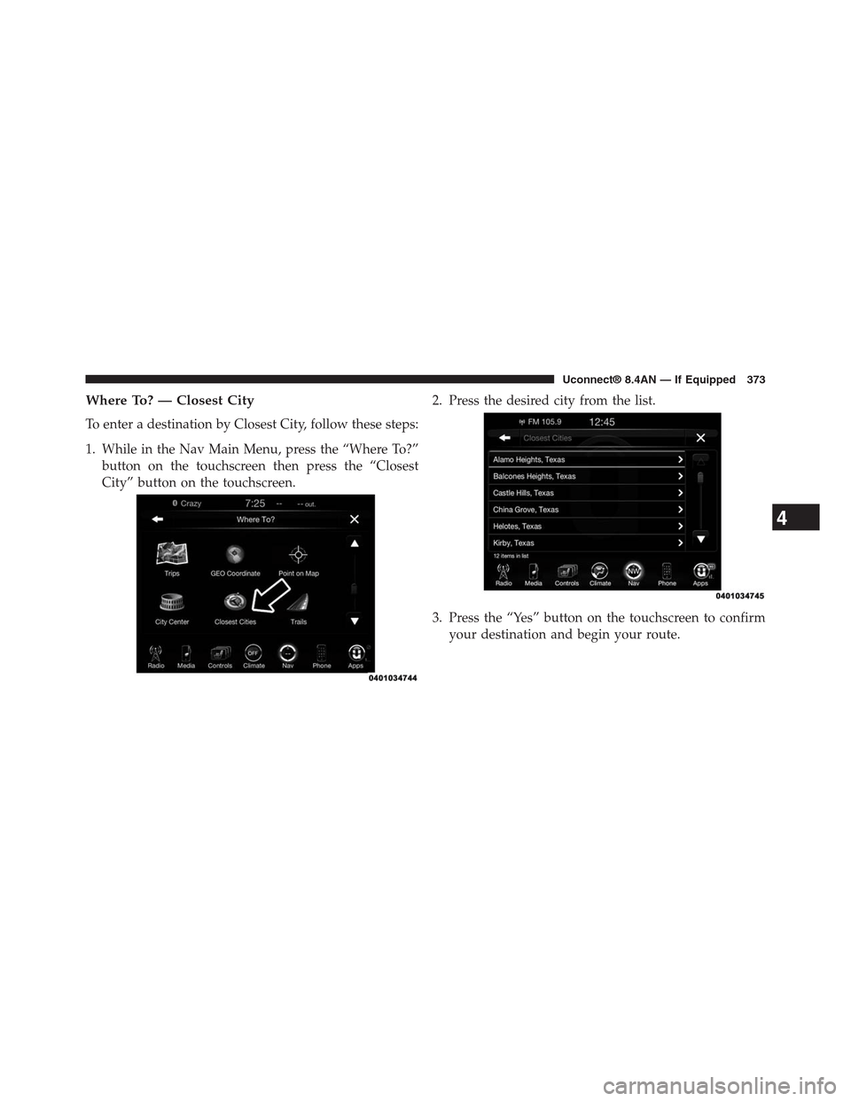 DODGE CHARGER SRT 2015 7.G Uconnect 8.4A Where To? — Closest City
To enter a destination by Closest City, follow these steps:
1. While in the Nav Main Menu, press the “Where To?”
button on the touchscreen then press the “Closest
City