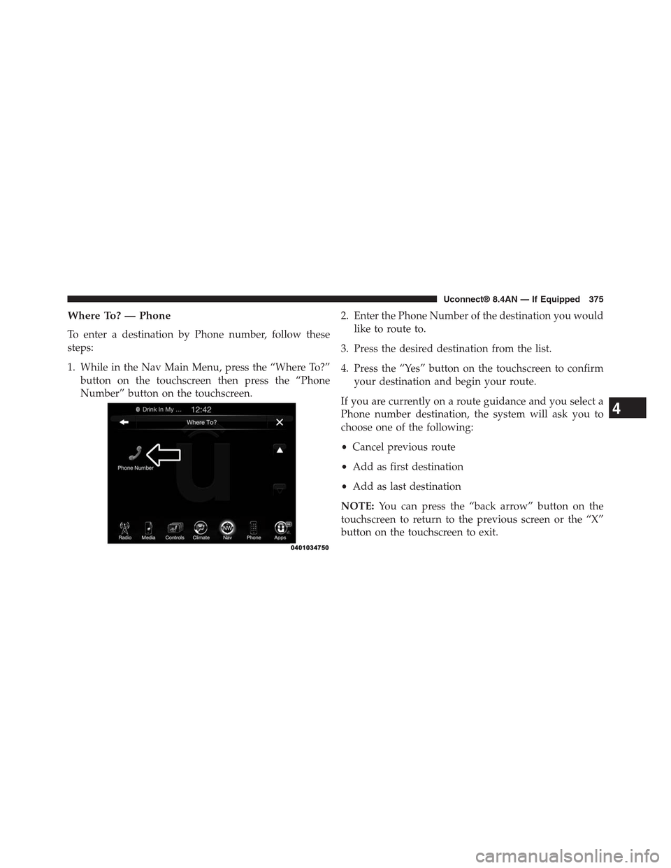 DODGE CHARGER SRT 2015 7.G Uconnect 8.4A Where To? — Phone
To enter a destination by Phone number, follow these
steps:
1. While in the Nav Main Menu, press the “Where To?”
button on the touchscreen then press the “Phone
Number” but