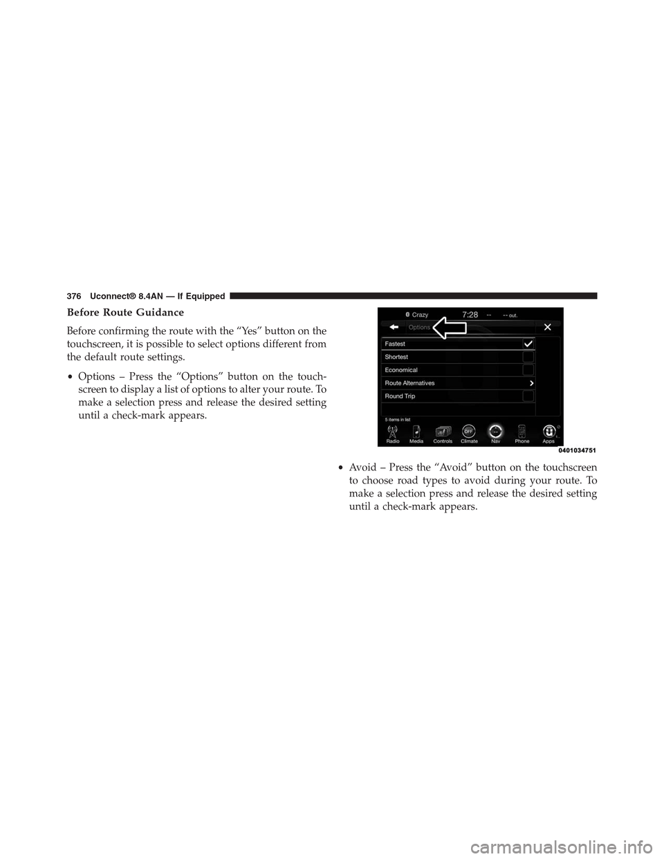 DODGE CHARGER SRT 2015 7.G Uconnect 8.4A Before Route Guidance
Before confirming the route with the “Yes” button on the
touchscreen, it is possible to select options different from
the default route settings.
•Options – Press the “