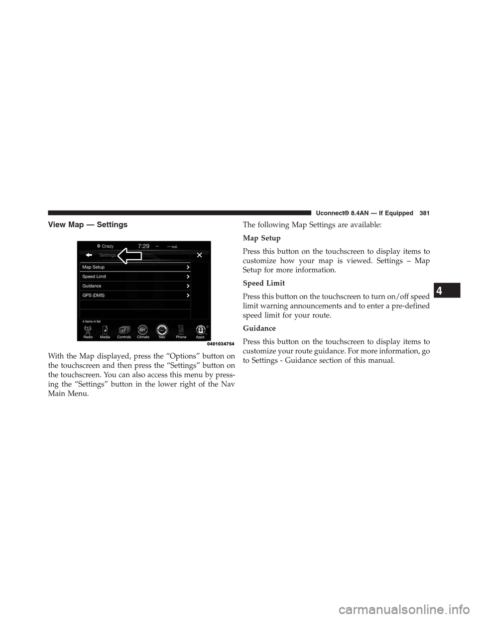 DODGE CHARGER SRT 2015 7.G Uconnect 8.4A View Map — Settings
With the Map displayed, press the “Options” button on
the touchscreen and then press the “Settings” button on
the touchscreen. You can also access this menu by press-
ing