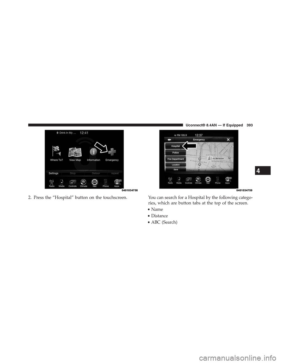 DODGE CHARGER SRT 2015 7.G Uconnect 8.4A 2. Press the “Hospital” button on the touchscreen. You can search for a Hospital by the following catego-
ries, which are button tabs at the top of the screen.
•Name
•Distance
•ABC (Search)

