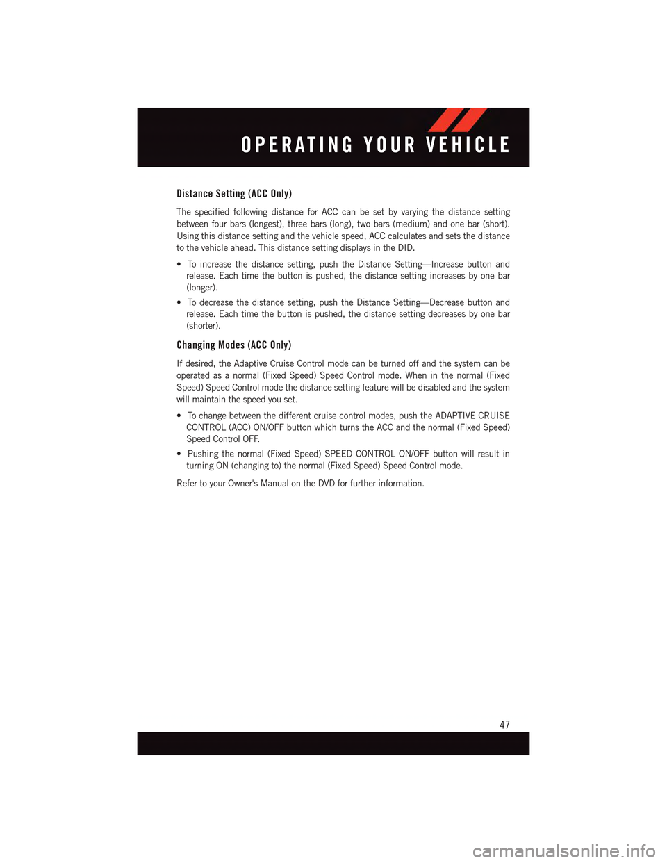 DODGE CHARGER 2015 7.G User Guide Distance Setting (ACC Only)
The specified following distance for ACC can be set by varying the distance setting
between four bars (longest), three bars (long), two bars (medium) and one bar (short).
U DODGE CHARGER 2015 7.G User Guide Distance Setting (ACC Only)
The specified following distance for ACC can be set by varying the distance setting
between four bars (longest), three bars (long), two bars (medium) and one bar (short).
U