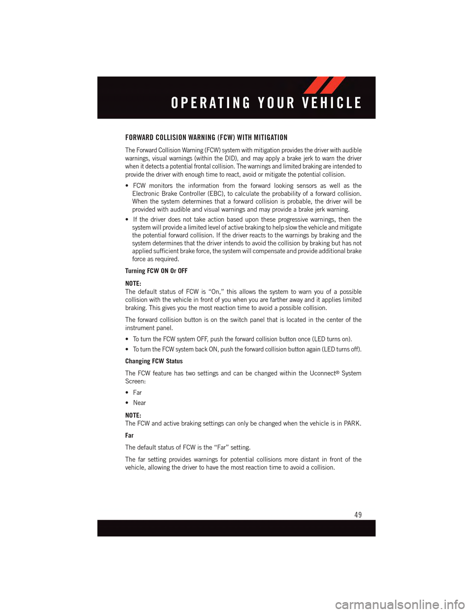 DODGE CHARGER 2015 7.G User Guide FORWARD COLLISION WARNING (FCW) WITH MITIGATION
The Forward Collision Warning (FCW) system with mitigation provides the driver with audible
warnings, visual warnings (within the DID), and may apply a DODGE CHARGER 2015 7.G User Guide FORWARD COLLISION WARNING (FCW) WITH MITIGATION
The Forward Collision Warning (FCW) system with mitigation provides the driver with audible
warnings, visual warnings (within the DID), and may apply a